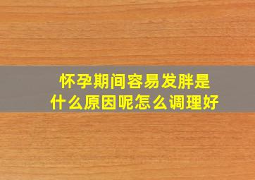 怀孕期间容易发胖是什么原因呢怎么调理好