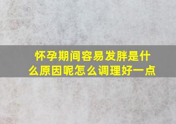 怀孕期间容易发胖是什么原因呢怎么调理好一点