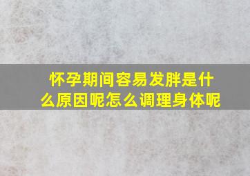 怀孕期间容易发胖是什么原因呢怎么调理身体呢