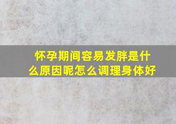 怀孕期间容易发胖是什么原因呢怎么调理身体好