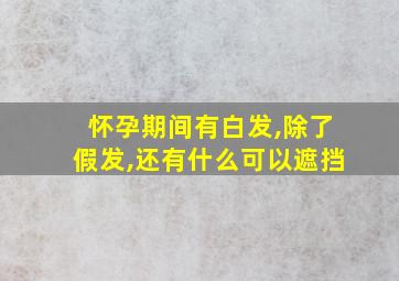 怀孕期间有白发,除了假发,还有什么可以遮挡