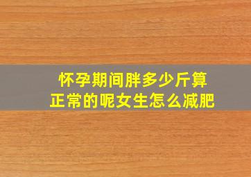 怀孕期间胖多少斤算正常的呢女生怎么减肥