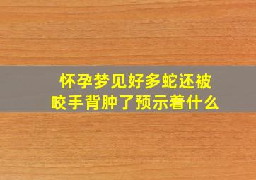 怀孕梦见好多蛇还被咬手背肿了预示着什么