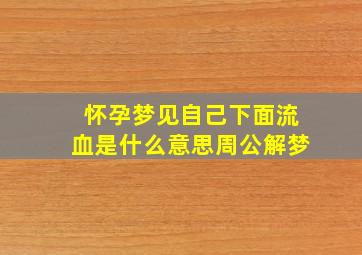 怀孕梦见自己下面流血是什么意思周公解梦