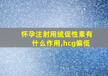 怀孕注射用绒促性素有什么作用,hcg偏低