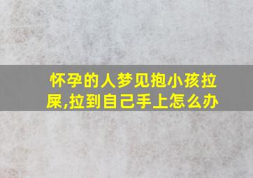 怀孕的人梦见抱小孩拉屎,拉到自己手上怎么办