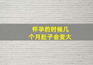 怀孕的时候几个月肚子会变大