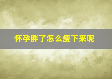 怀孕胖了怎么瘦下来呢