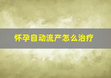 怀孕自动流产怎么治疗