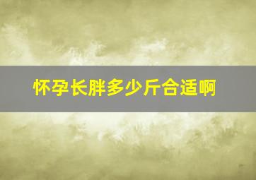 怀孕长胖多少斤合适啊