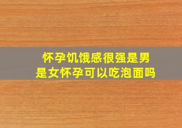 怀孕饥饿感很强是男是女怀孕可以吃泡面吗