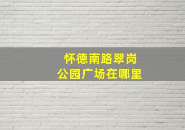 怀德南路翠岗公园广场在哪里