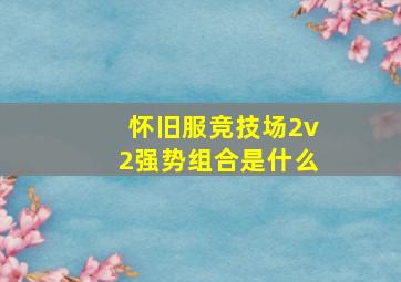 怀旧服竞技场2v2强势组合是什么