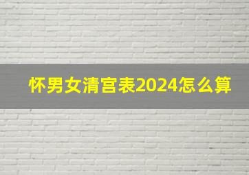 怀男女清宫表2024怎么算