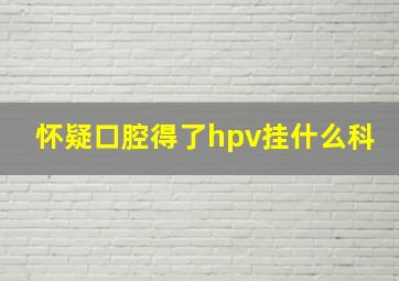 怀疑口腔得了hpv挂什么科