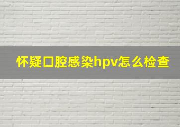 怀疑口腔感染hpv怎么检查