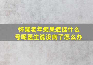 怀疑老年痴呆症挂什么号呢医生说没病了怎么办