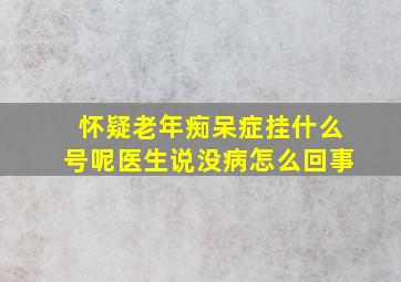 怀疑老年痴呆症挂什么号呢医生说没病怎么回事