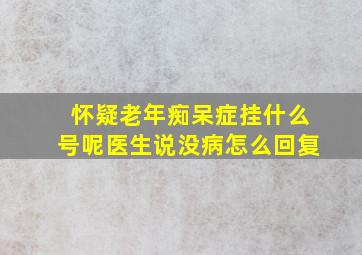 怀疑老年痴呆症挂什么号呢医生说没病怎么回复