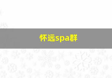 怀远spa群