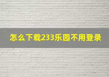 怎么下载233乐园不用登录