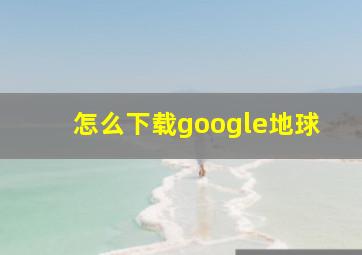 怎么下载google地球