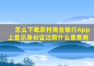 怎么下载农村商业银行App上显示身份证过期什么意思啊