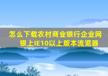 怎么下载农村商业银行企业网银上IE10以上版本流览器