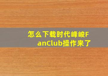 怎么下载时代峰峻FanClub操作来了