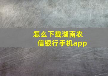 怎么下载湖南农信银行手机app