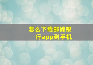 怎么下载邮储银行app到手机