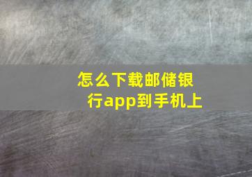 怎么下载邮储银行app到手机上