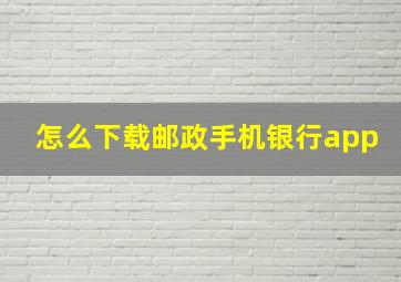 怎么下载邮政手机银行app