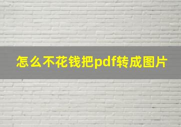 怎么不花钱把pdf转成图片