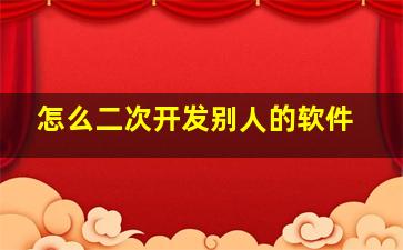 怎么二次开发别人的软件