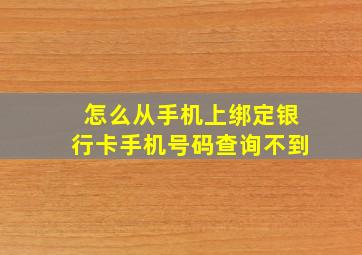 怎么从手机上绑定银行卡手机号码查询不到