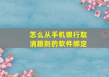 怎么从手机银行取消跟别的软件绑定