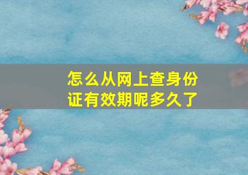 怎么从网上查身份证有效期呢多久了