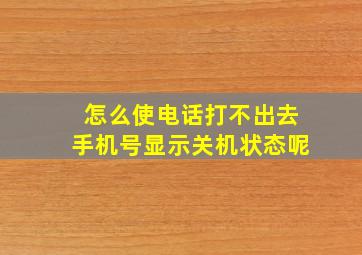 怎么使电话打不出去手机号显示关机状态呢