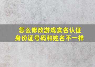 怎么修改游戏实名认证身份证号码和姓名不一样