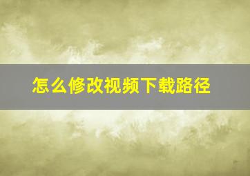 怎么修改视频下载路径