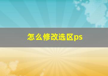 怎么修改选区ps