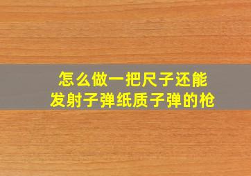 怎么做一把尺子还能发射子弹纸质子弹的枪