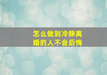 怎么做到冷静离婚的人不会后悔