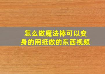 怎么做魔法棒可以变身的用纸做的东西视频