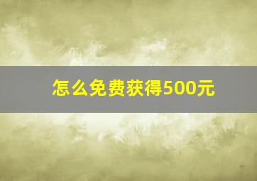 怎么免费获得500元