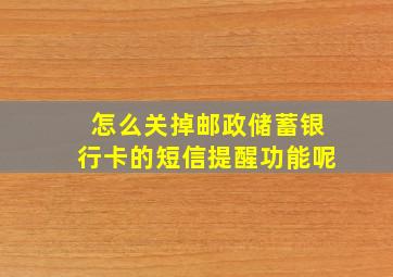 怎么关掉邮政储蓄银行卡的短信提醒功能呢