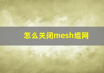 怎么关闭mesh组网