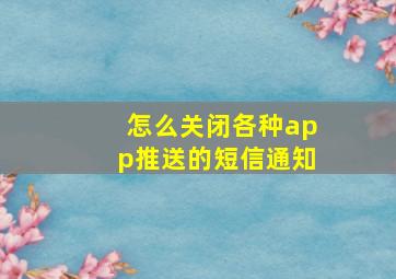 怎么关闭各种app推送的短信通知