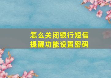 怎么关闭银行短信提醒功能设置密码